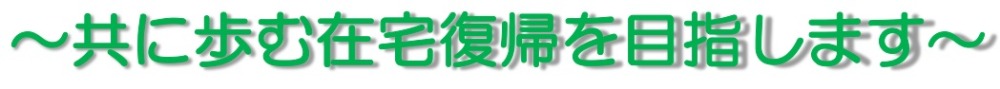 共に歩む在宅復帰を目指します